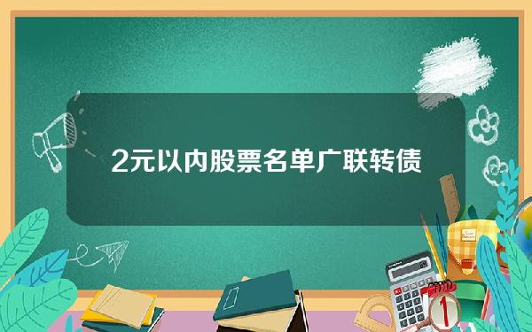 2元以内股票名单(广联转债、精测转2、海顺转债、天阳转债简析)