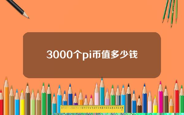 3000个pi币值多少钱（pi币一颗多少钱）