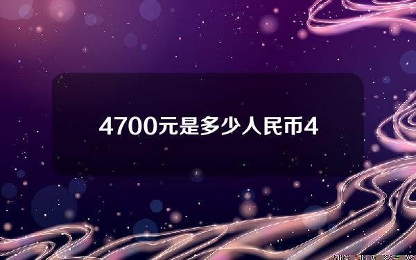 4700元是多少人民币(47000是多少人民币)