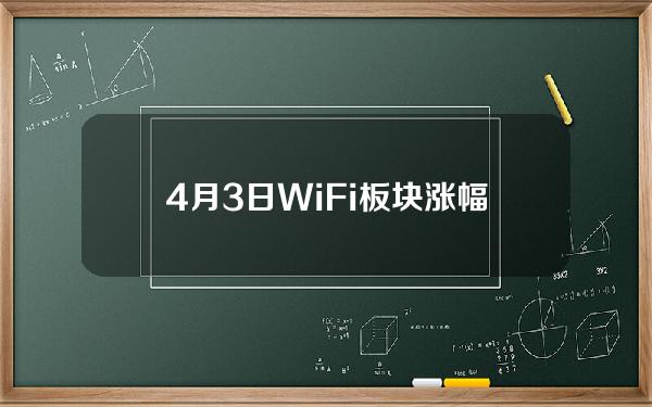 4月3日WiFi板块涨幅达2%