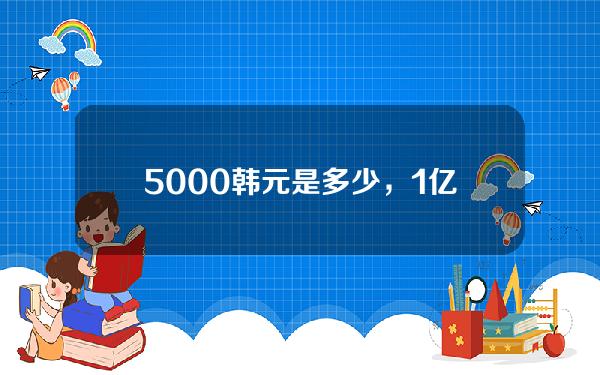 5000韩元是多少，1亿韩元是多少！