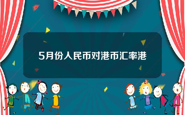 5月份人民币对港币汇率(港币5月兑人民币汇率)