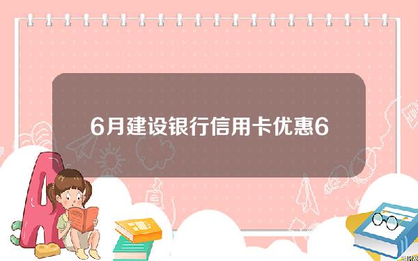 6月建设银行信用卡优惠(6月建设银行信用卡优惠活动)