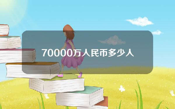 70000万人民币多少人民币多少(70000万元人民币是多少)