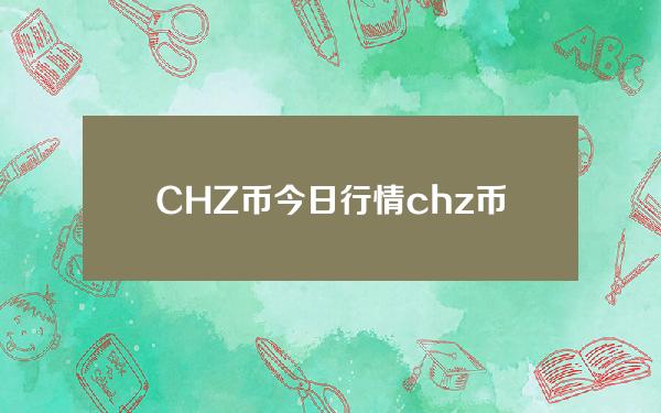 CHZ币今日行情(chz币交易平台)CHZ币最新价格