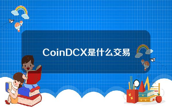 CoinDCX是什么交易所(coindcx交易所有平台货币)？