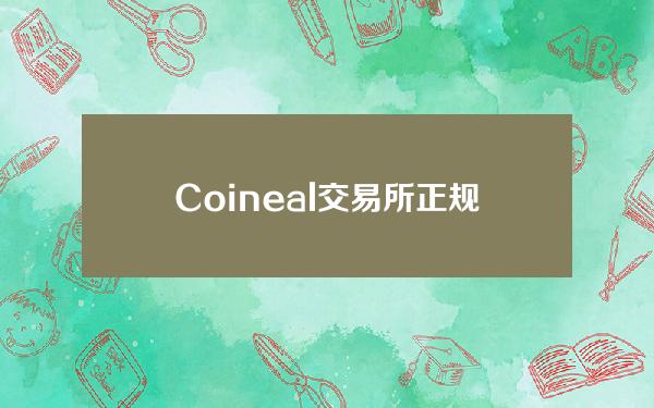 Coineal交易所正规吗_coinex交易所老板是谁