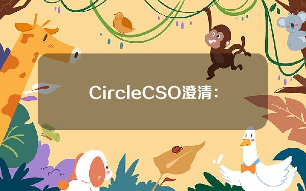 CircleCSO澄清：公司未收到美SEC的韦尔斯通知