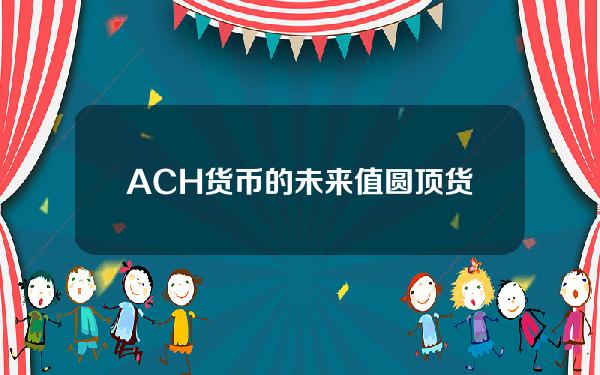 ACH货币的未来值(圆顶货币的未来值)