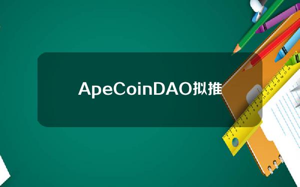 ApeCoinDAO拟推出“ApeCoin胶囊”，持20枚APE的钱包将有资格申领