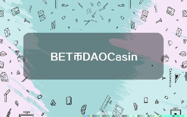 BET币DAO.Casino是什么？BET交易平台和官网介绍