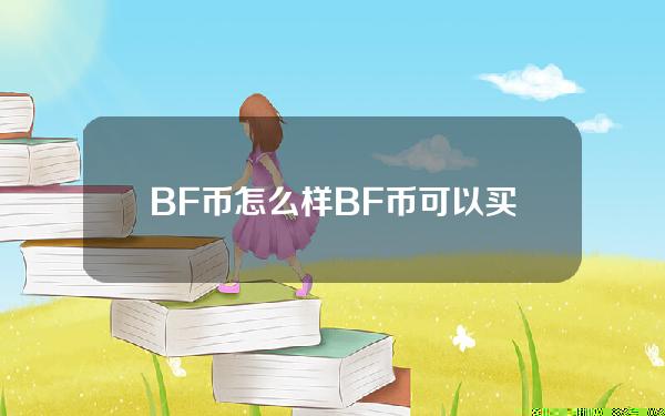 BF币怎么样？BF币可以买吗？