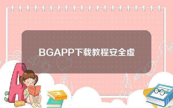   BGAPP下载教程 安全虚拟货币交易网站