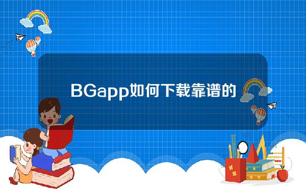   BG app如何下载？靠谱的虚拟货币交易所下载