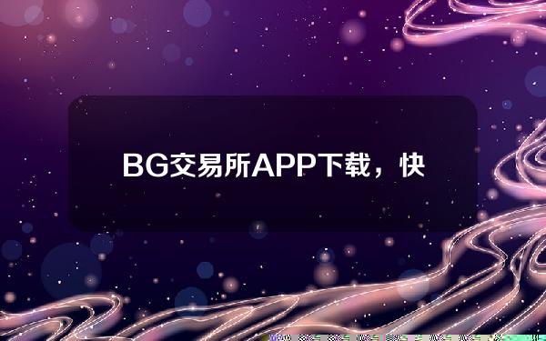   BG交易所APP下载，快捷通道绿色版下载