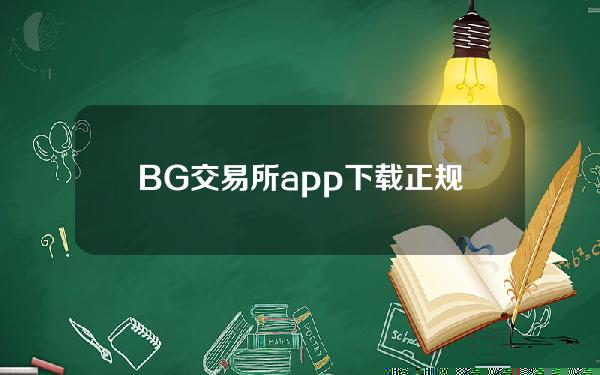   BG交易所app下载 正规比特币交易网站下载