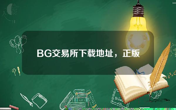   BG交易所下载地址，正版APP渠道分享