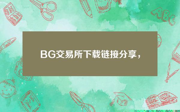   BG交易所下载链接分享，v4.55最新版本