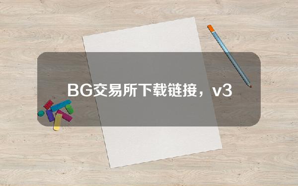   BG交易所下载链接，v3.1版本APP获取