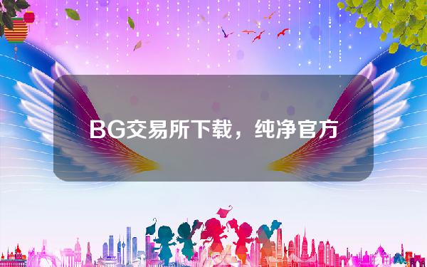   BG交易所下载，纯净官方APPv4.6.8