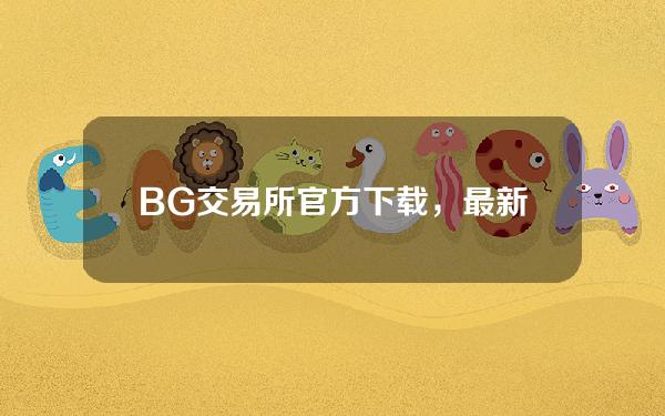   BG交易所官方下载，最新版v3.4.1下载方法