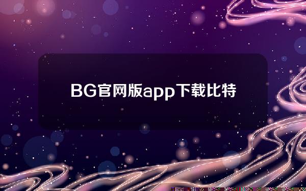   BG官网版app下载 比特币安全的交易平台