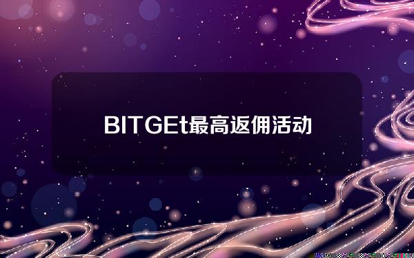   BITGEt最高返佣活动来了，下载BITGET APPV4.55最新版体验