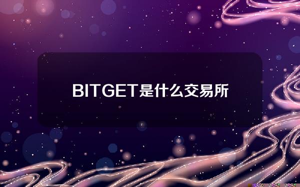   BITGET是什么交易所？这得从BG的概述中了解