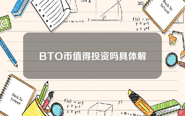 BTO币值得投资吗具体解答和bto币怎么样细致分析