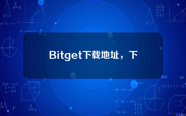   Bitget下载地址，下载地址教程