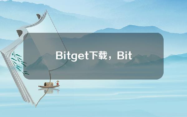   Bitget下载，Bitget下载情况