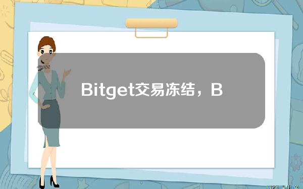   Bitget交易冻结，Bitget买MATIC安全吗