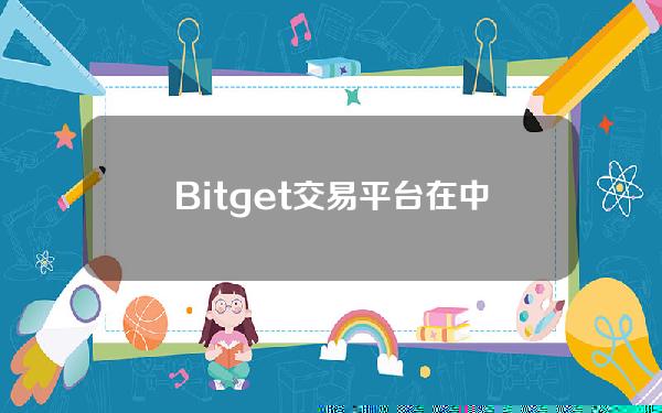   Bitget交易平台在中国合法的吗 Bitget app用户指南分享