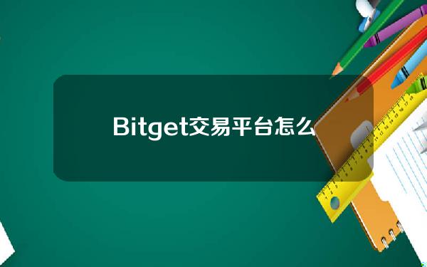   Bitget交易平台怎么样，你想知道吗