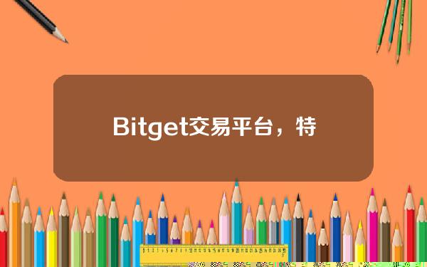   Bitget交易平台，特点及服务细节