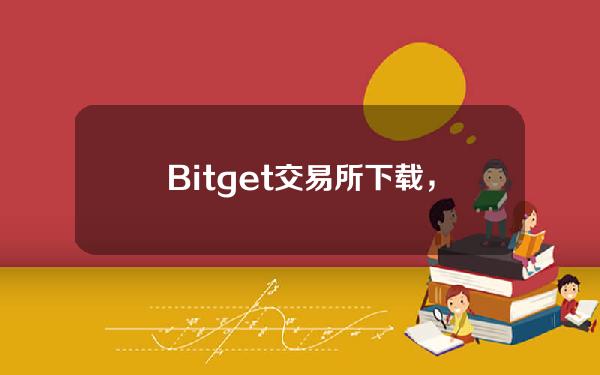   Bitget交易所下载，交易APP下载地址