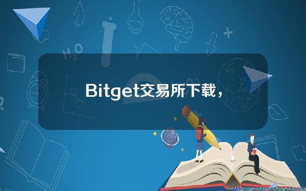   Bitget交易所下载，Bitget交易所app官方版