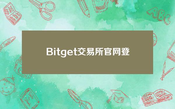   Bitget交易所官网登陆，正规虚拟货币交易平台推荐