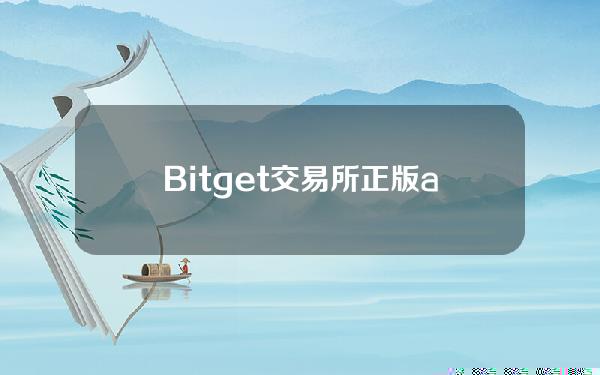   Bitget交易所 正版app安全下载地址分享