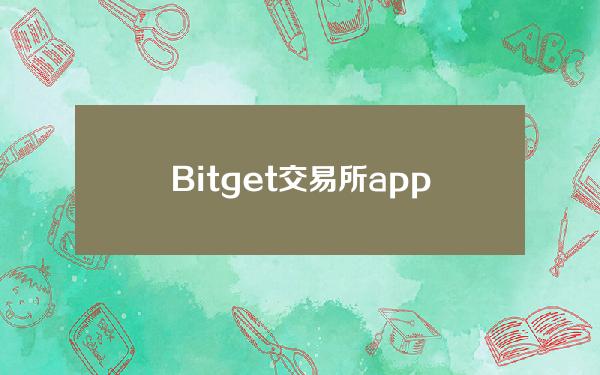   Bitget交易所app有什么优势？如何下载呢？