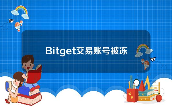   Bitget交易账号被冻结怎么办，一起来探讨一下吧