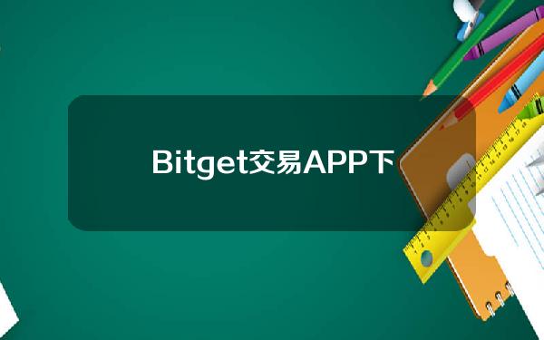   Bitget交易APP下载 应用软件下载使用教程