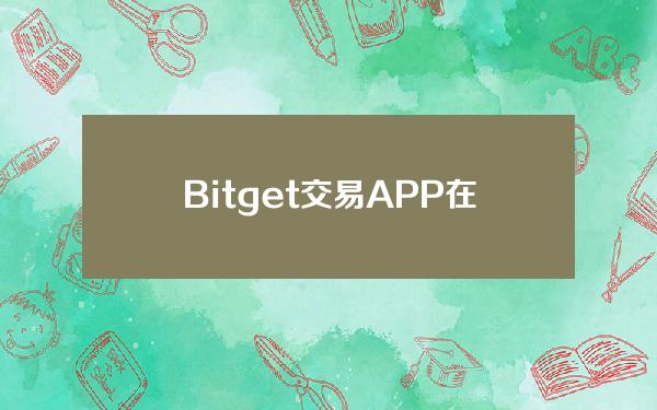   Bitget交易APP在线下载 尝试BITGET官方注册