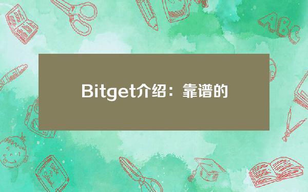   Bitget介绍：靠谱的虚拟货币交易平台推荐