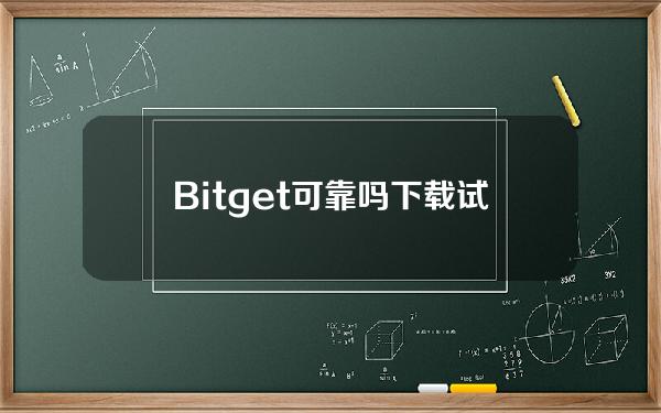   Bitget可靠吗 下载试试Bitget app你就知道了