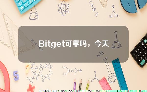   Bitget可靠吗，今天一起来看一下吧