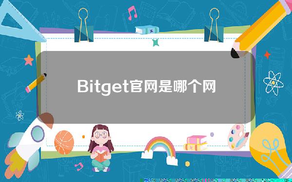   Bitget官网是哪个网址来着