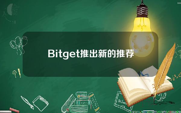   Bitget推出新的推荐计划，BG返佣规则