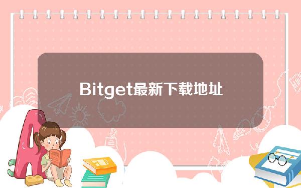   Bitget最新下载地址，快来了解一下吧