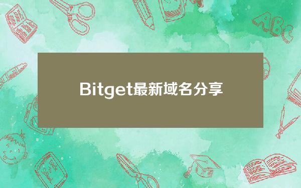   Bitget最新域名分享，一起来探索吧